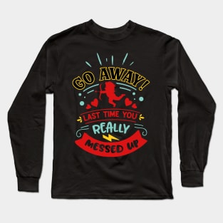 Go Away Last Time You Really Messed Up Long Sleeve T-Shirt